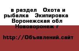  в раздел : Охота и рыбалка » Экипировка . Воронежская обл.,Нововоронеж г.
